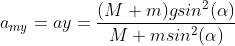 a_{my}=ay=\frac{(M+m)gsin^2(\alpha )}{M+msin^2(\alpha )}